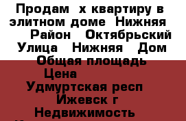 Продам 3х квартиру в элитном доме  Нижняя, 18 › Район ­ Октябрьский › Улица ­ Нижняя › Дом ­ 18 › Общая площадь ­ 92 › Цена ­ 5 290 000 - Удмуртская респ., Ижевск г. Недвижимость » Квартиры продажа   . Удмуртская респ.